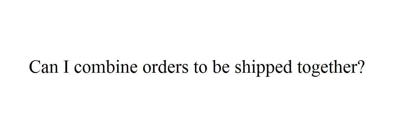 Can I Combine Orders To Be Shipped Together? Can I Combine Orders To Be Shipped Together?