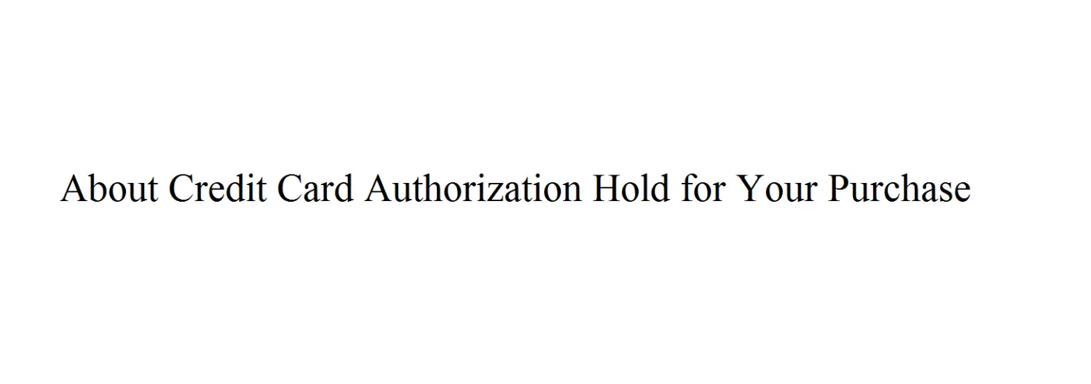 About Credit Card Authorization Hold For Your Purchase