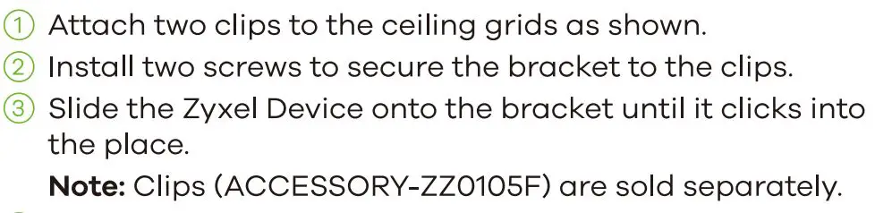 ZYXEL WAX640S-6E 802.11ax (WiFi 6E) Tri-Radio Unified Pro User Guide - Attach two clips to the ceiling grids as shown