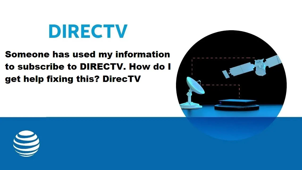 Someone Has Used My Information To Subscribe To Directv. How Do I Get Help Fixing This? Directv